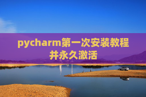 pycharm第一次安装教程并永久激活