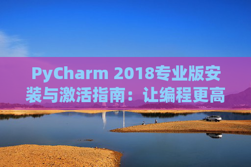 PyCharm 2018专业版安装与激活指南：让编程更高效